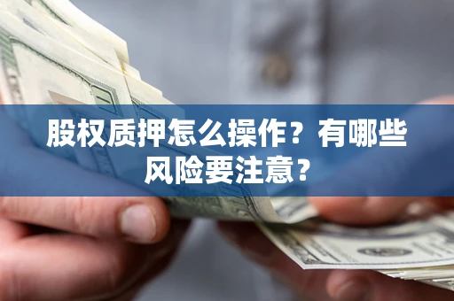 武汉股权质押怎么操作？有哪些风险要注意？