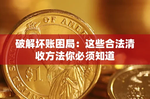 武汉破解坏账困局：这些合法清收方法你必须知道