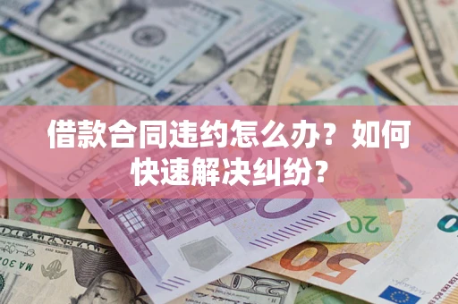武汉借款合同违约怎么办？如何快速解决纠纷？