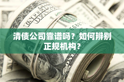 武汉清债公司靠谱吗？如何辨别正规机构？