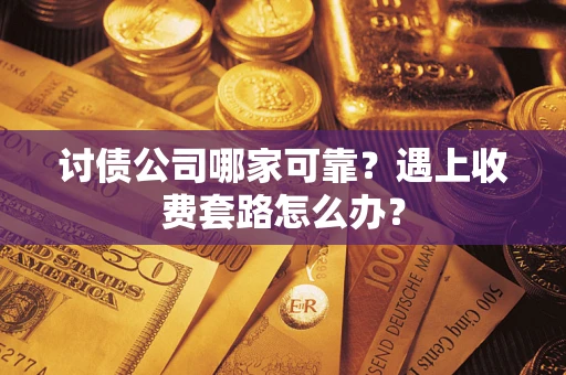 武汉讨债公司哪家可靠？遇上收费套路怎么办？