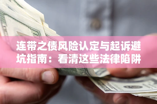 武汉连带之债风险认定与起诉避坑指南：看清这些法律陷阱，避免无辜背债