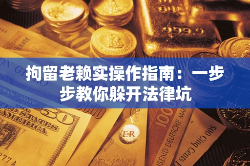 武汉拘留老赖实操作指南：一步步教你躲开法律坑
