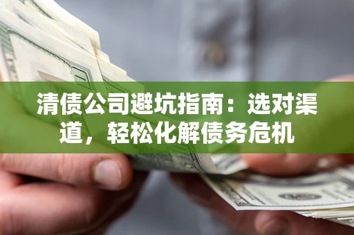 武汉清债公司避坑指南：选对渠道，轻松化解债务危机