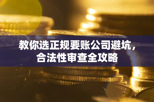 武汉教你选正规要账公司避坑，合法性审查全攻略