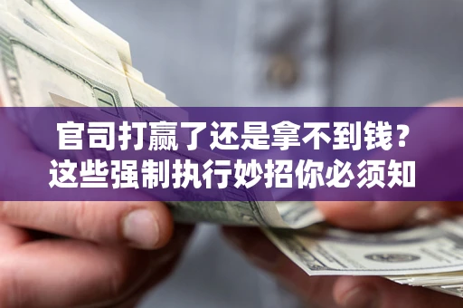 武汉官司打赢了还是拿不到钱？这些强制执行妙招你必须知道