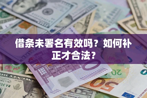 武汉借条未署名有效吗？如何补正才合法？