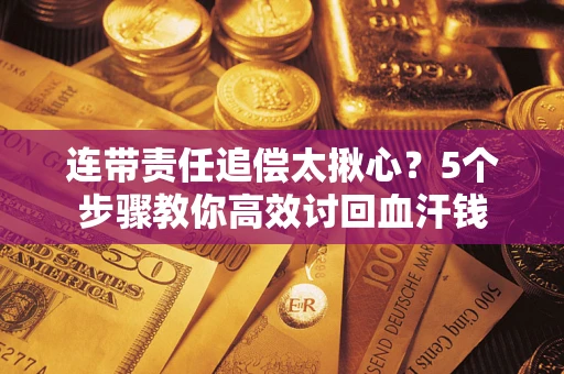 武汉连带责任追偿太揪心？5个步骤教你高效讨回血汗钱