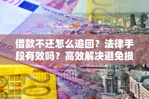 武汉借款不还怎么追回？法律手段有效吗？高效解决避免损失