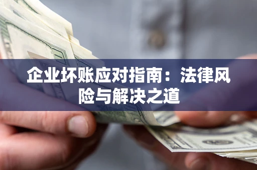 武汉企业坏账应对指南：法律风险与解决之道