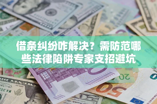 武汉借条纠纷咋解决？需防范哪些法律陷阱专家支招避坑