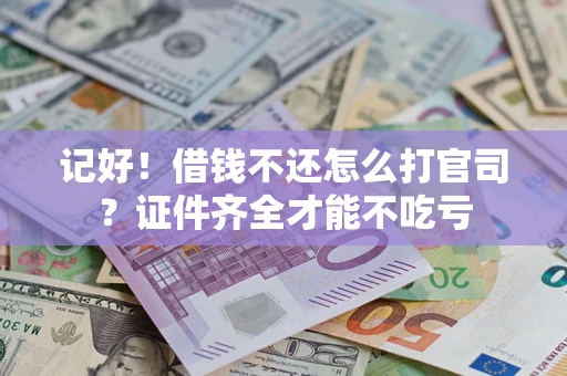 武汉记好！借钱不还怎么打官司？证件齐全才能不吃亏