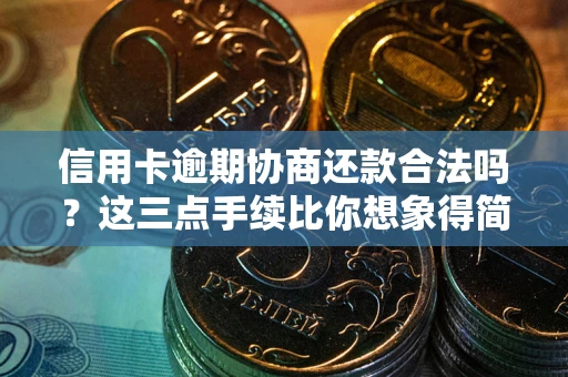 武汉信用卡逾期协商还款合法吗？这三点手续比你想象得简单