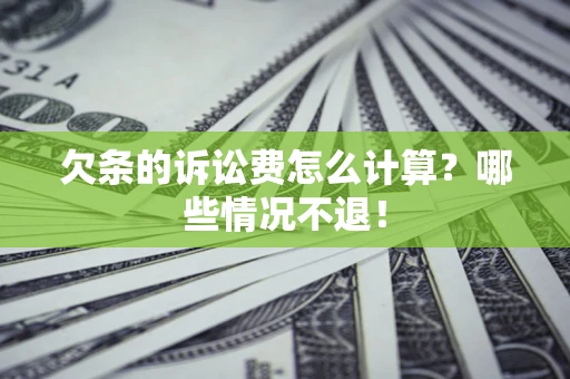武汉欠条的诉讼费怎么计算?哪些情况不退! 武汉欠条的诉讼费怎么计算?哪些情况不退!