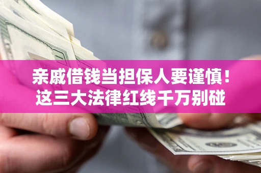 武汉亲戚借钱当担保人要谨慎！这三大法律红线千万别碰