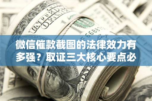 武汉微信催款截图的法律效力有多强？取证三大核心要点必须知道！