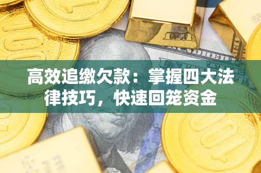 武汉高效追缴欠款：掌握四大法律技巧，快速回笼资金