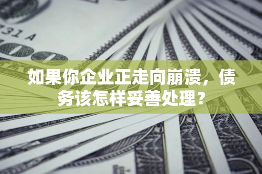 武汉如果你企业正走向崩溃，债务该怎样妥善处理？