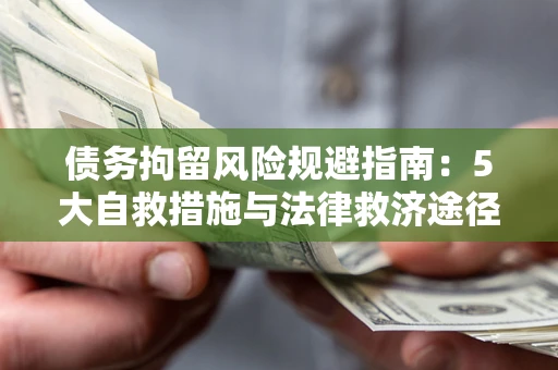 武汉债务拘留风险规避指南：5大自救措施与法律救济途径