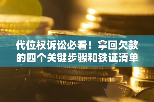 武汉代位权诉讼必看!拿回欠款的四个关键步骤和铁证清单 武汉代位权诉讼必看!拿回欠款的四个关键步骤和铁证清单