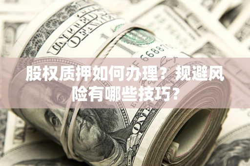武汉股权质押如何办理？规避风险有哪些技巧？