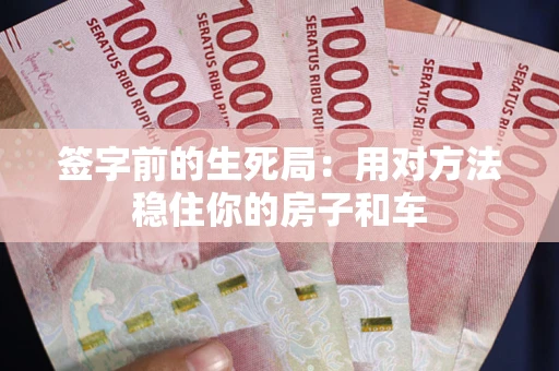 武汉签字前的生死局：用对方法稳住你的房子和车