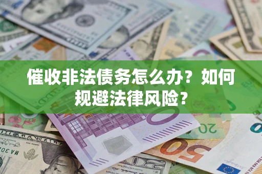 武汉催收非法债务怎么办？如何规避法律风险？