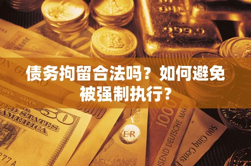 武汉债务拘留合法吗？如何避免被强制执行？
