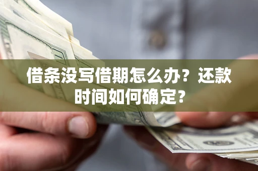 武汉借条没写借期怎么办？还款时间如何确定？