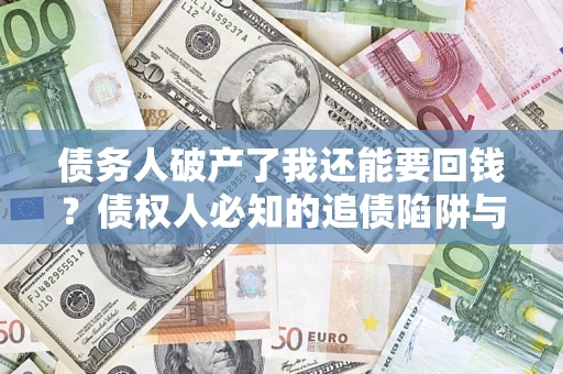 武汉债务人破产了我还能要回钱？债权人必知的追债陷阱与破局之道