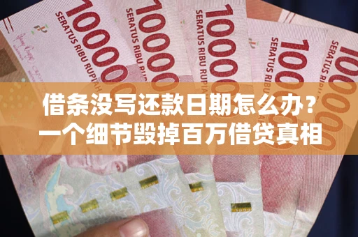 武汉借条没写还款日期怎么办？一个细节毁掉百万借贷真相