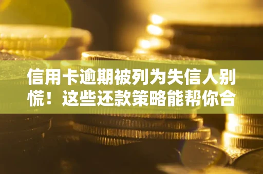 武汉信用卡逾期被列为失信人别慌！这些还款策略能帮你合法止损
