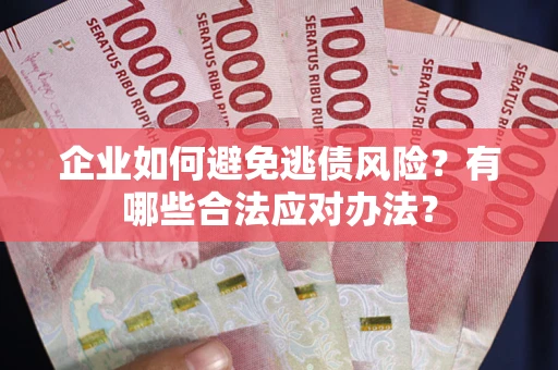 武汉企业如何避免逃债风险？有哪些合法应对办法？