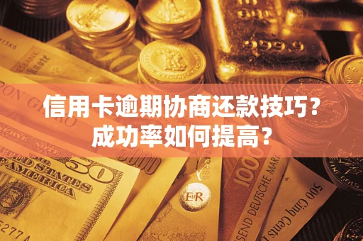 武汉信用卡逾期协商还款技巧？成功率如何提高？
