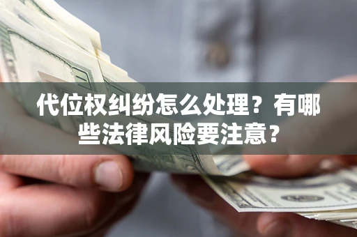 武汉代位权纠纷怎么处理？有哪些法律风险要注意？