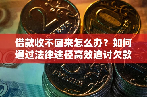 武汉借款收不回来怎么办？如何通过法律途径高效追讨欠款？