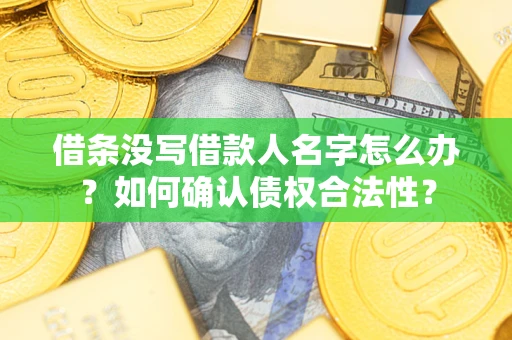 武汉借条没写借款人名字怎么办？如何确认债权合法性？