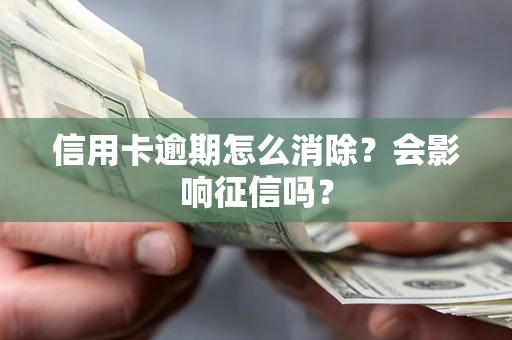 武汉信用卡逾期怎么消除？会影响征信吗？