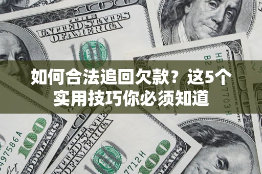 武汉如何合法追回欠款？这5个实用技巧你必须知道