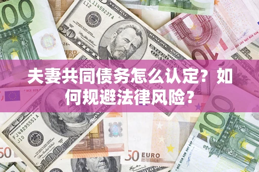 武汉夫妻共同债务怎么认定？如何规避法律风险？
