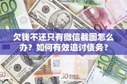 武汉欠钱不还只有微信截图怎么办？如何有效追讨债务？