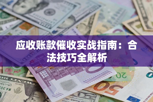 武汉应收账款催收实战指南：合法技巧全解析