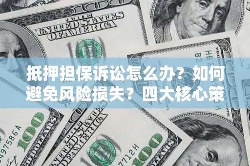 武汉抵押担保诉讼怎么办？如何避免风险损失？四大核心策略全解读
