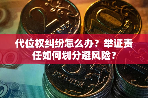 武汉代位权纠纷怎么办？举证责任如何划分避风险？
