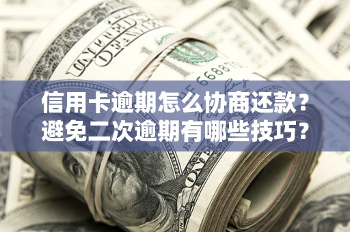 武汉信用卡逾期怎么协商还款？避免二次逾期有哪些技巧？