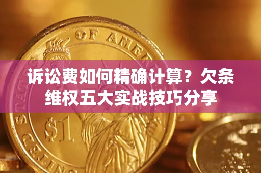 武汉诉讼费如何精确计算？欠条维权五大实战技巧分享