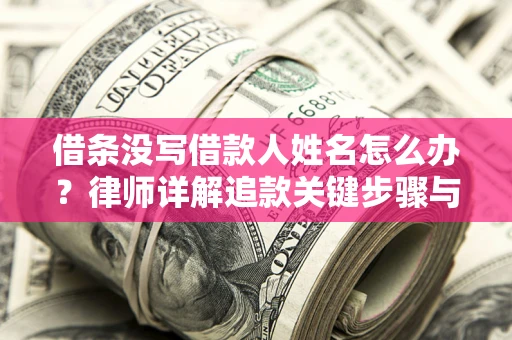 武汉借条没写借款人姓名怎么办？律师详解追款关键步骤与证据链构建