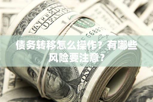 武汉债务转移怎么操作？有哪些风险要注意？