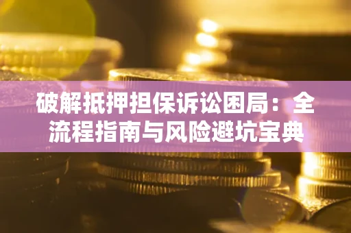 武汉破解抵押担保诉讼困局:全流程指南与风险避坑宝典 武汉破解抵押担保诉讼困局:全流程指南与风险避坑宝典