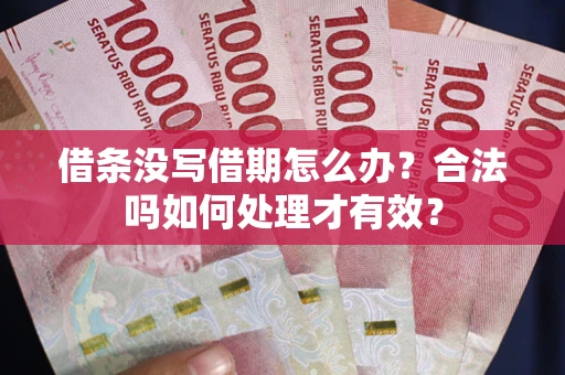 武汉借条没写借期怎么办？合法吗如何处理才有效？